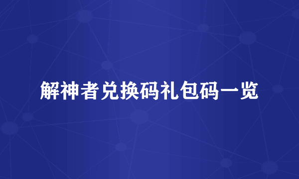 解神者兑换码礼包码一览