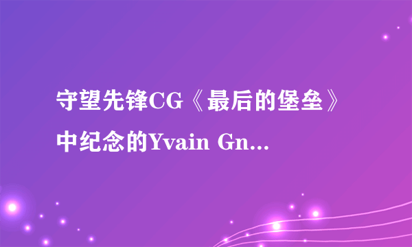 守望先锋CG《最后的堡垒》中纪念的Yvain Gnabro是谁？