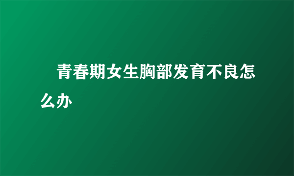 ​青春期女生胸部发育不良怎么办