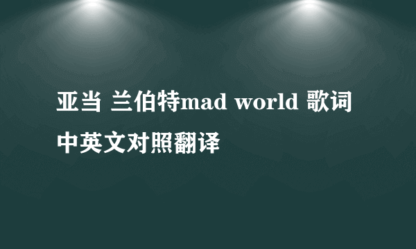 亚当 兰伯特mad world 歌词中英文对照翻译