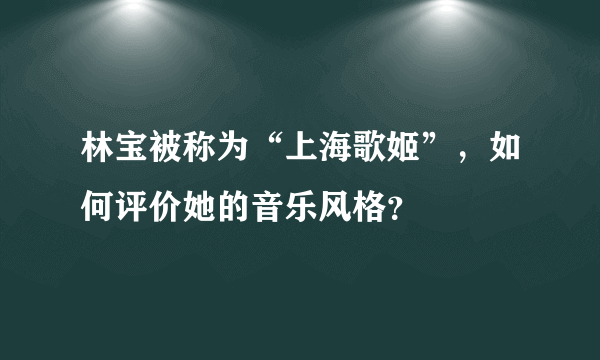 林宝被称为“上海歌姬”，如何评价她的音乐风格？