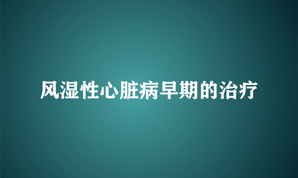 风湿性心脏病早期的治疗