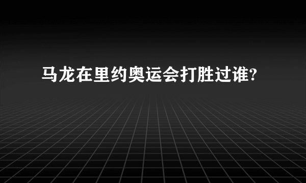 马龙在里约奥运会打胜过谁?