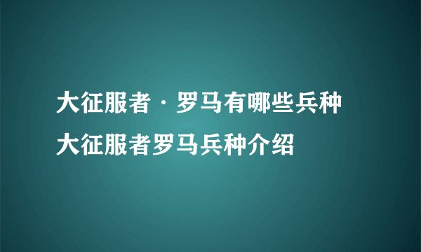 大征服者·罗马有哪些兵种 大征服者罗马兵种介绍