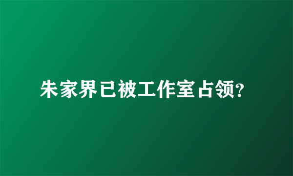 朱家界已被工作室占领？