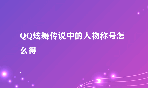 QQ炫舞传说中的人物称号怎么得