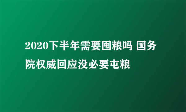 2020下半年需要囤粮吗 国务院权威回应没必要屯粮