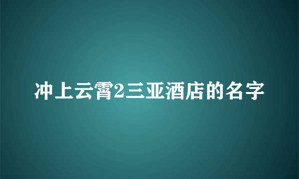 冲上云霄2三亚酒店的名字