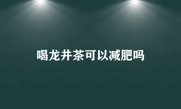 喝龙井茶可以减肥吗