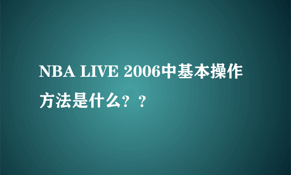 NBA LIVE 2006中基本操作方法是什么？？