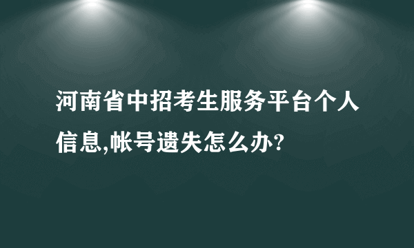 河南省中招考生服务平台个人信息,帐号遗失怎么办?