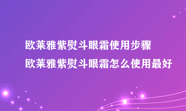 欧莱雅紫熨斗眼霜使用步骤 欧莱雅紫熨斗眼霜怎么使用最好