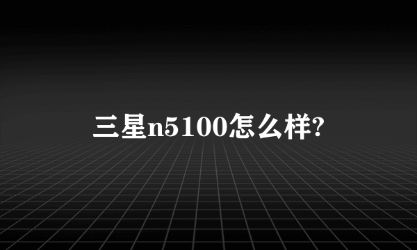 三星n5100怎么样?