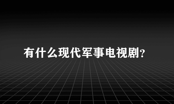 有什么现代军事电视剧？