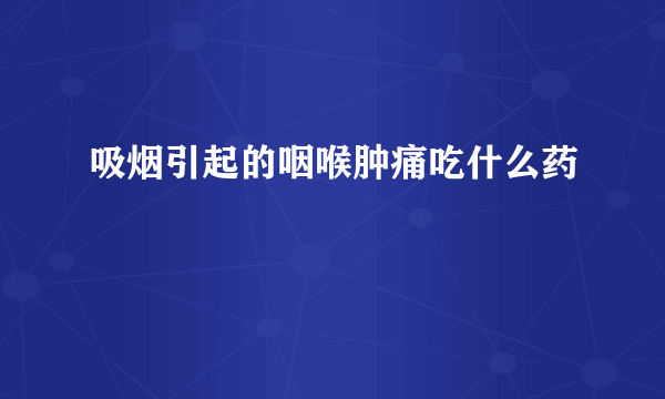 吸烟引起的咽喉肿痛吃什么药