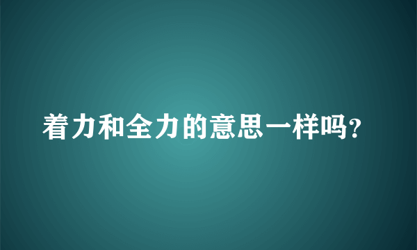 着力和全力的意思一样吗？