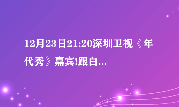 12月23日21:20深圳卫视《年代秀》嘉宾!跟白凯南搭档的女嘉宾是谁？