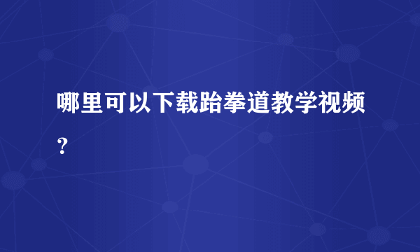 哪里可以下载跆拳道教学视频？