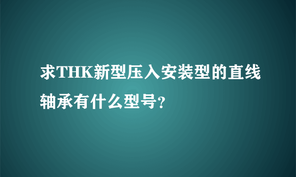 求THK新型压入安装型的直线轴承有什么型号？