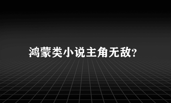 鸿蒙类小说主角无敌？