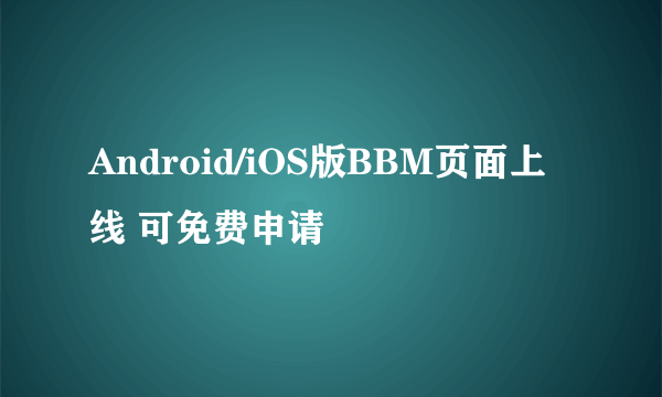 Android/iOS版BBM页面上线 可免费申请