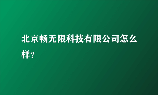 北京畅无限科技有限公司怎么样？