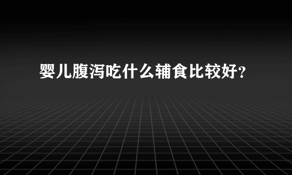 婴儿腹泻吃什么辅食比较好？