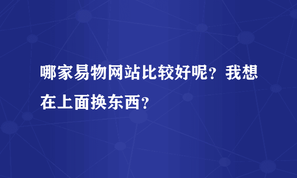 哪家易物网站比较好呢？我想在上面换东西？