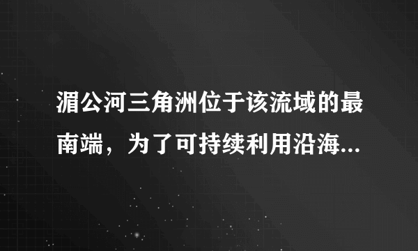 湄公河三角洲位于该流域的最南端，为了可持续利用沿海滩涂资源，应（　　）A. 围海造田，扩大水稻种植面积B. 建立湿地公园，发展湿地旅游C. 营造红树林，防止水土流火D. 兴修水利，建设旱涝保收农田