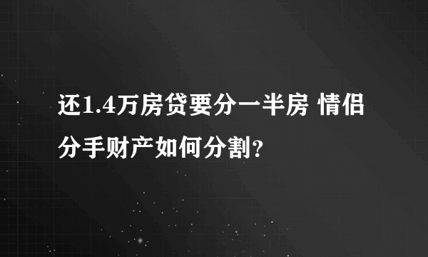 还1.4万房贷要分一半房 情侣分手财产如何分割？