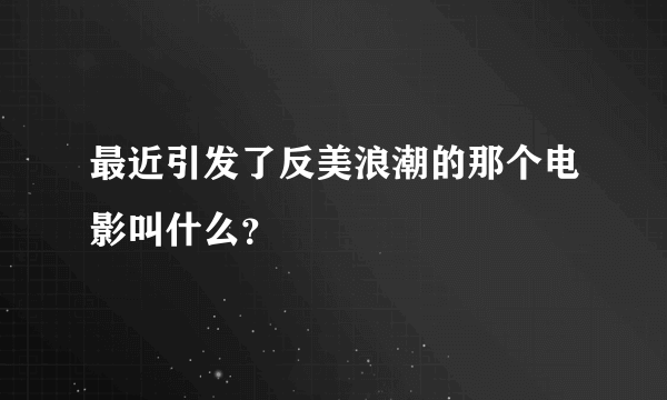 最近引发了反美浪潮的那个电影叫什么？