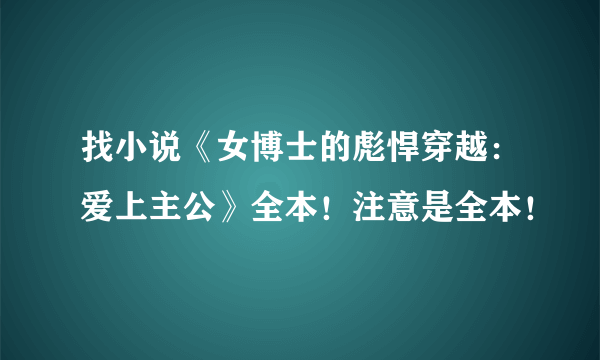 找小说《女博士的彪悍穿越：爱上主公》全本！注意是全本！