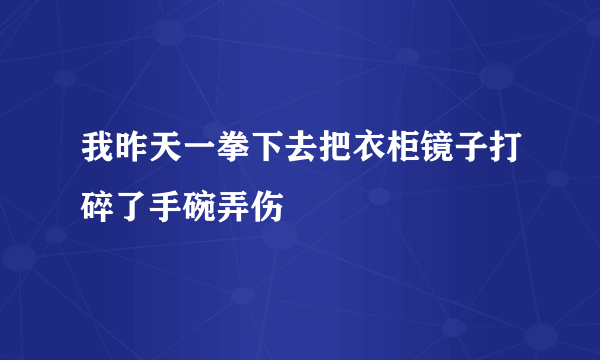 我昨天一拳下去把衣柜镜子打碎了手碗弄伤