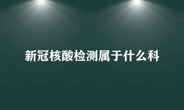 新冠核酸检测属于什么科