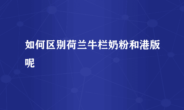 如何区别荷兰牛栏奶粉和港版呢