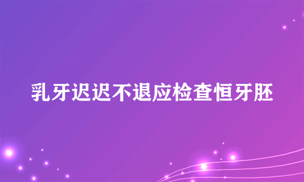 乳牙迟迟不退应检查恒牙胚