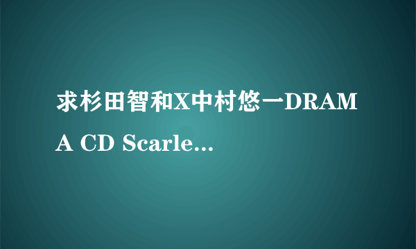 求杉田智和X中村悠一DRAMA CD Scarlet+特典的翻译