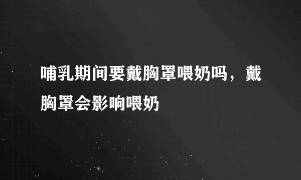 哺乳期间要戴胸罩喂奶吗，戴胸罩会影响喂奶