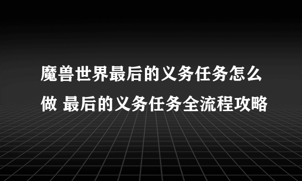 魔兽世界最后的义务任务怎么做 最后的义务任务全流程攻略