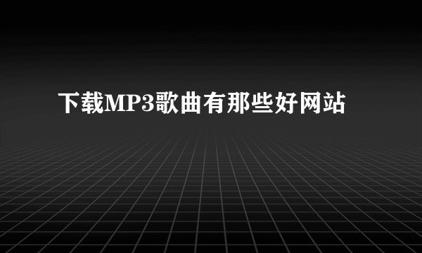 下载MP3歌曲有那些好网站