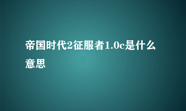 帝国时代2征服者1.0c是什么意思