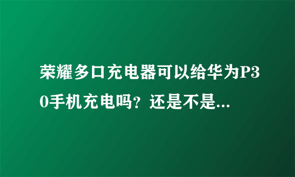 荣耀多口充电器可以给华为P30手机充电吗？还是不是超级快充？