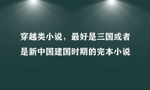 穿越类小说，最好是三国或者是新中国建国时期的完本小说