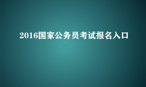 2016国家公务员考试报名入口