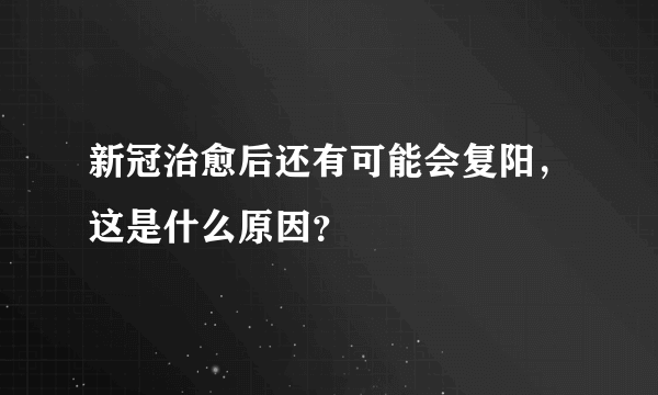 新冠治愈后还有可能会复阳，这是什么原因？