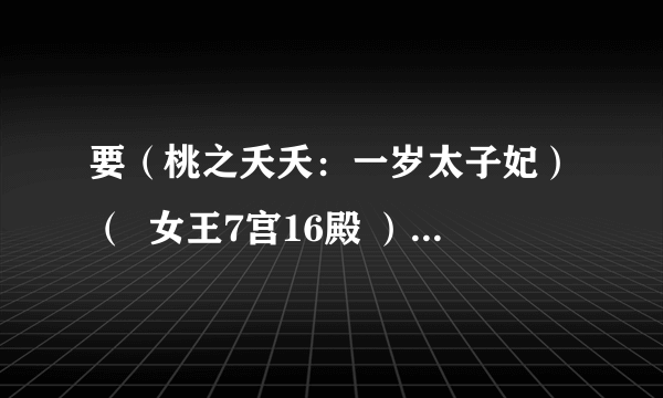 要（桃之夭夭：一岁太子妃）（  女王7宫16殿 ） （听音，河岸的最初端）全文下载~