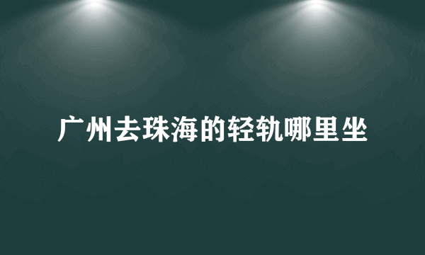 广州去珠海的轻轨哪里坐