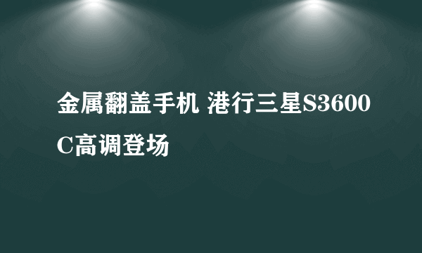 金属翻盖手机 港行三星S3600C高调登场