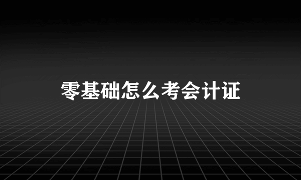 零基础怎么考会计证