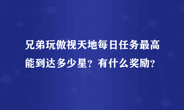 兄弟玩傲视天地每日任务最高能到达多少星？有什么奖励？